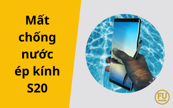 Mất chống nước ép kính S20: Sự thật và giải pháp khắc phục