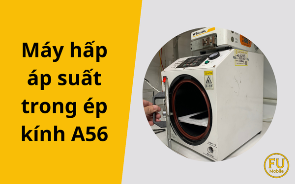 Máy hấp áp suất trong ép kính A56: Bí quyết màn hình sạch bọt