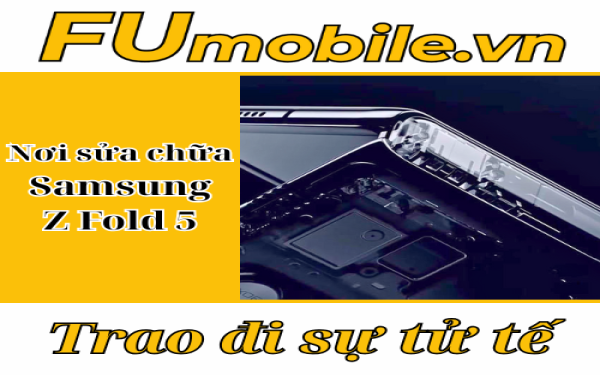 Nơi sửa Samsung Z Fold 5 uy tín tại Tp.Hồ Chí Minh - FUmobile
