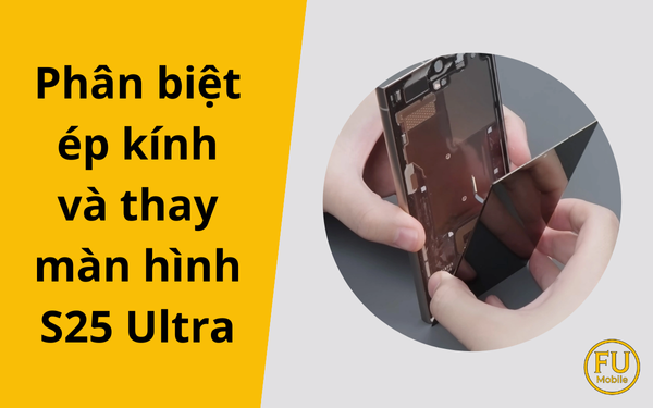 Phân biệt ép kính và thay màn hình S25 Ultra ngay tại nhà