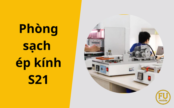 Vì sao phòng sạch ép kính S21 là tiêu chuẩn bắt buộc?