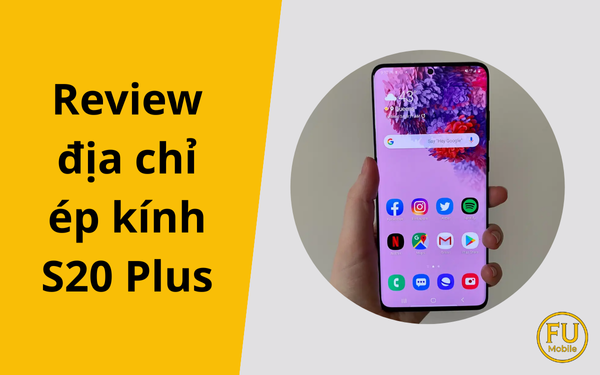 Review địa chỉ ép kính S20 Plus uy tín từ người dùng