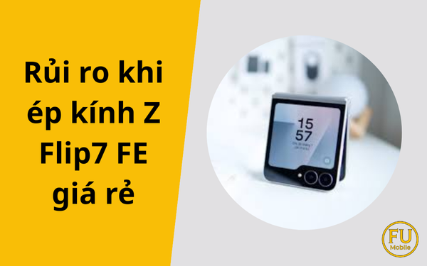 Cảnh báo rủi ro khi ép kính Z Flip7 FE giá rẻ ít người biết