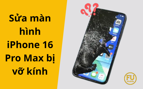 Hướng dẫn chi tiết sửa màn hình iPhone 16 Pro Max bị vỡ kính
