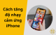 Cách tăng độ nhạy cảm ứng iPhone hiệu quả và nhanh chóng