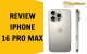 Review iPhone 16 Pro Max với camera và pin vượt trội
