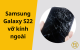 Dấu hiệu nhận biết Samsung Galaxy S22 vỡ kính ngoài