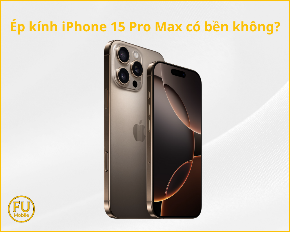 Ép kính iPhone 15 Pro Max có bền không?