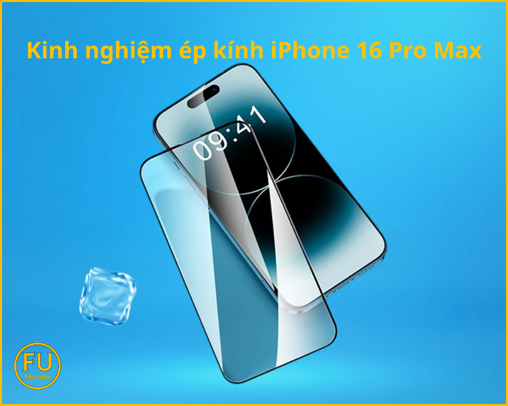 Kinh nghiệm ép kính iPhone 16 Pro Max
