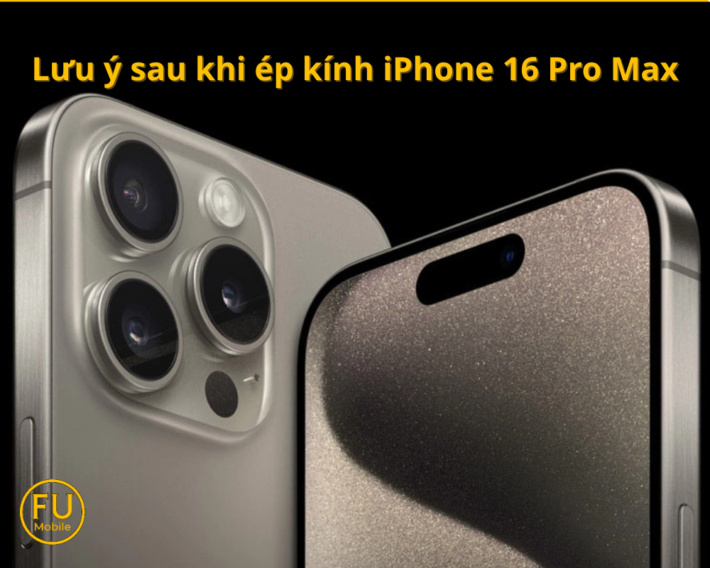 Lưu ý sau khi ép kính iPhone 16 Pro Max