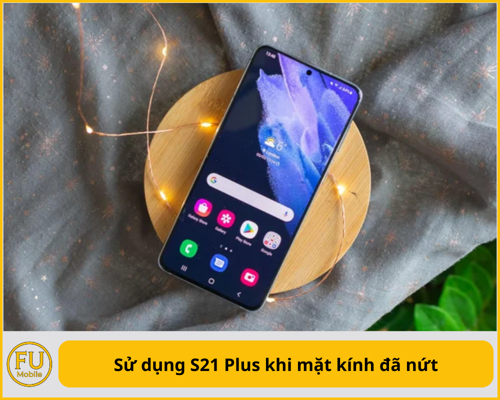 Sử dụng S21 Plus khi mặt kính đã nứt