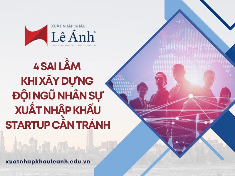 4 Sai Lầm Khi Xây Dựng Đội Ngũ Nhân Sự XNK