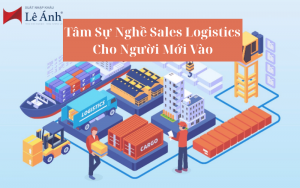 Tâm Sự Nghề Sales Logistics Cho Người Mới Vào