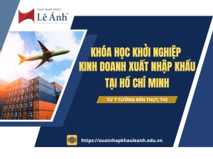 Khóa Học Khởi Nghiệp Kinh Doanh Xuất Nhập Khẩu Tại Hồ Chí Minh Thực Chiến