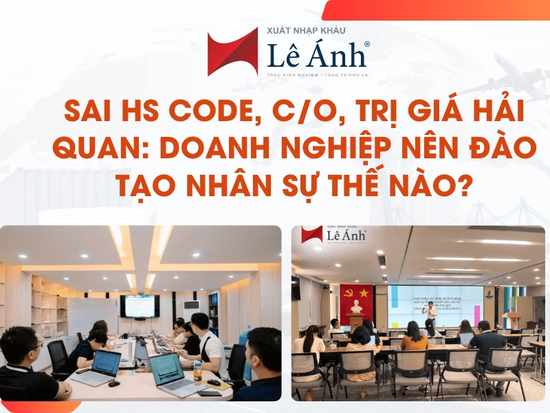 Sai HS code Co Trị giá hải quan, doanh nghiệp nên đào tạo nhân sự thế nào