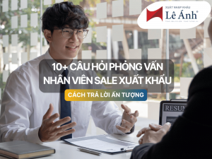 10+ Câu Hỏi Phỏng Vấn Nhân Viên Sale Xuất Khẩu
