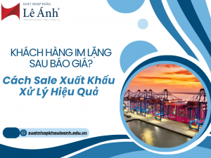 Khách Hàng Im Lặng Sau Báo Giá? Cách Sale Xuất Khẩu Xử Lý Hiệu Quả